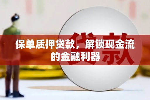 门源保单质押贷款，解锁现金流的金融利器