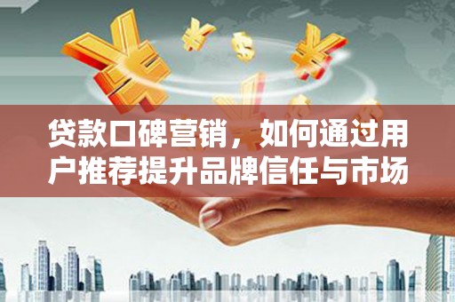 榆树贷款口碑营销，如何通过用户推荐提升品牌信任与市场份额