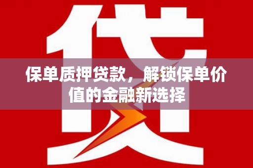 衡阳保单质押贷款，解锁保单价值的金融新选择
