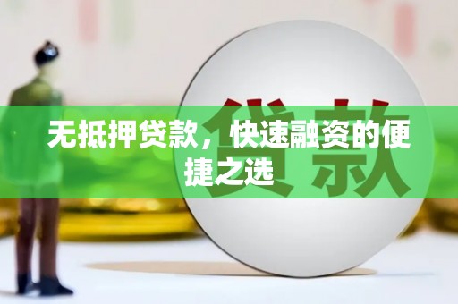 怀集无抵押贷款，快速融资的便捷之选