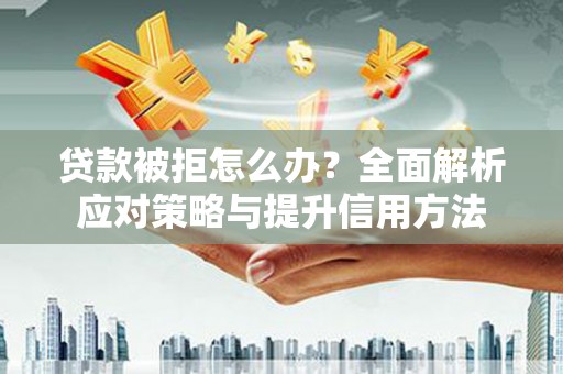 水上贷款被拒怎么办？全面解析应对策略与提升信用方法