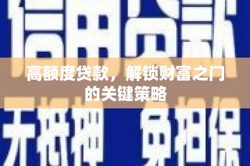 黄骅高额度贷款，解锁财富之门的关键策略