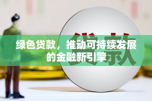 嵩县绿色贷款，推动可持续发展的金融新引擎