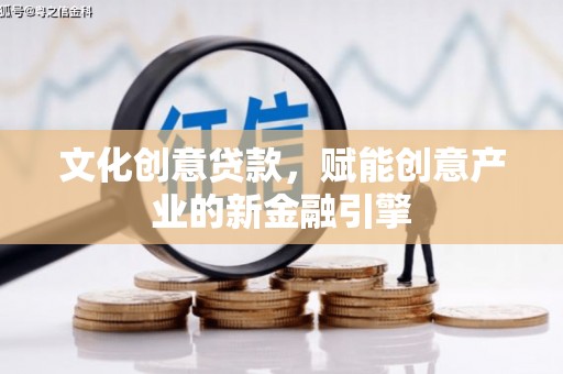 禄丰文化创意贷款，赋能创意产业的新金融引擎