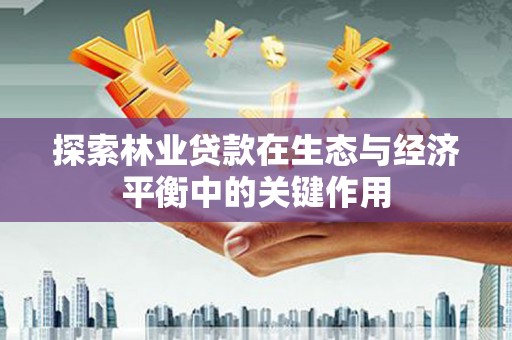 闵行探索林业贷款在生态与经济平衡中的关键作用