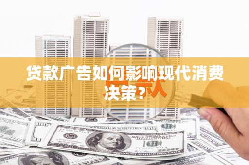 万载贷款广告如何影响现代消费决策？