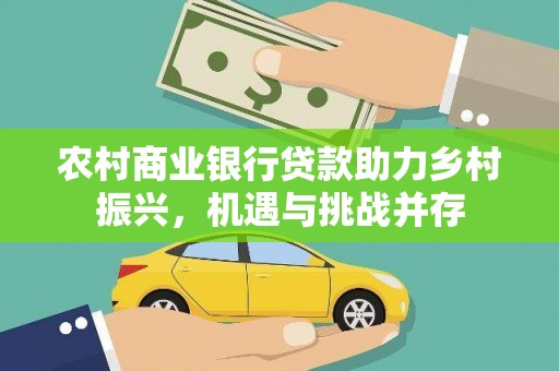 吕梁农村商业银行贷款助力乡村振兴，机遇与挑战并存