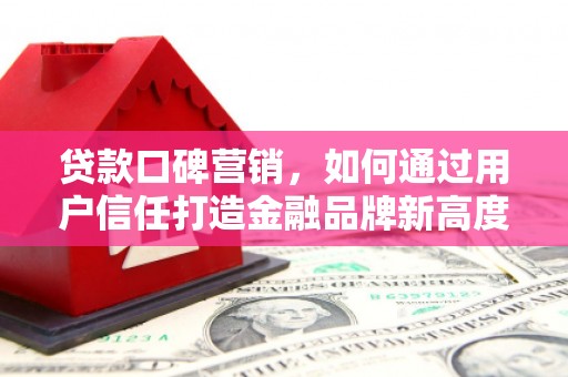 三江贷款口碑营销，如何通过用户信任打造金融品牌新高度