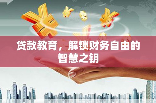 高要贷款教育，解锁财务自由的智慧之钥