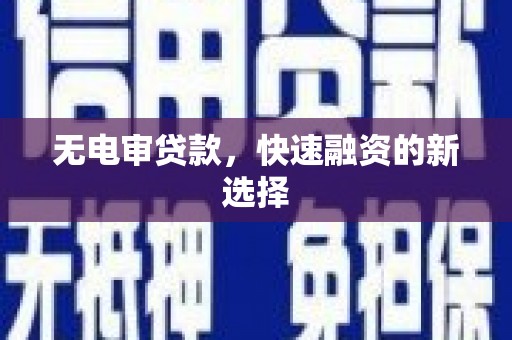 元长无电审贷款，快速融资的新选择