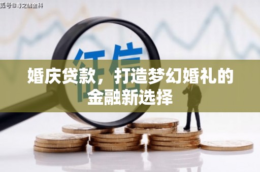 隆子婚庆贷款，打造梦幻婚礼的金融新选择