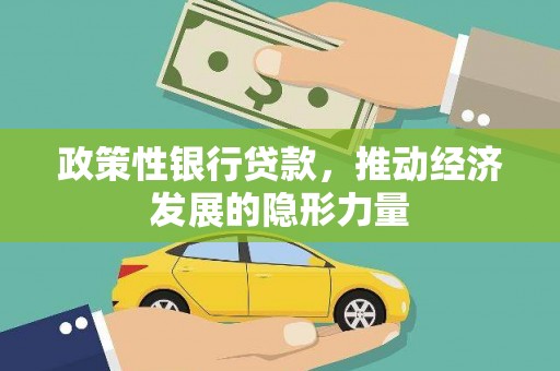 阜平政策性银行贷款，推动经济发展的隐形力量