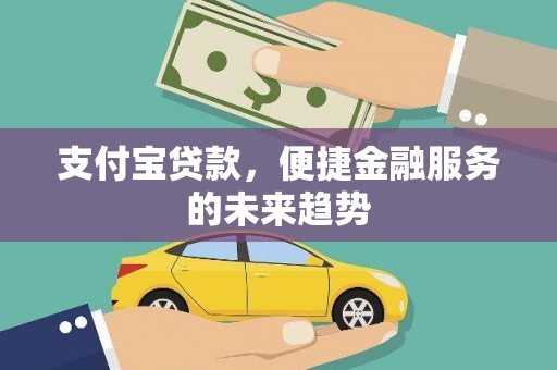 甘南支付宝贷款，便捷金融服务的未来趋势