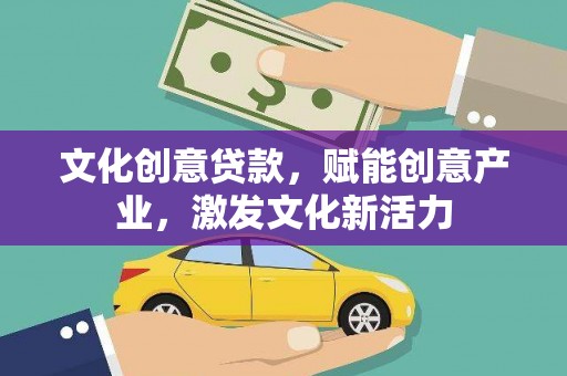 天津文化创意贷款，赋能创意产业，激发文化新活力