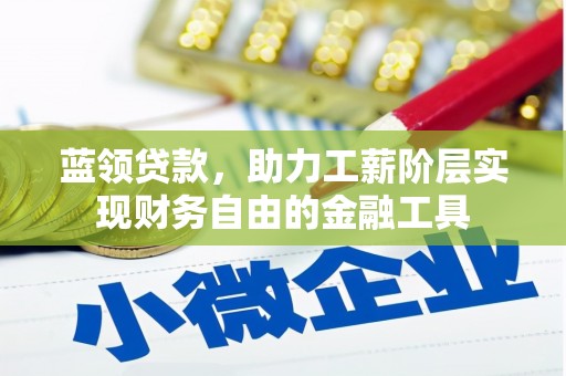 东兴蓝领贷款，助力工薪阶层实现财务自由的金融工具
