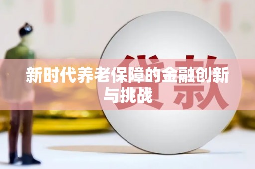 将乐新时代养老保障的金融创新与挑战