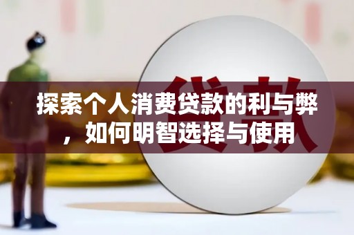 崆峒探索个人消费贷款的利与弊，如何明智选择与使用