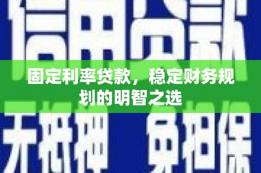 鼓山固定利率贷款，稳定财务规划的明智之选