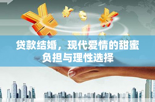 柳州贷款结婚，现代爱情的甜蜜负担与理性选择