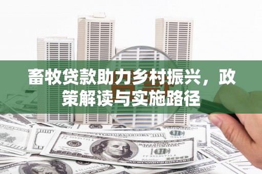 外埔畜牧贷款助力乡村振兴，政策解读与实施路径