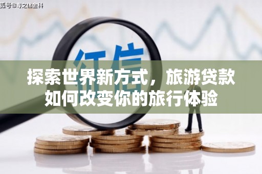宁城探索世界新方式，旅游贷款如何改变你的旅行体验