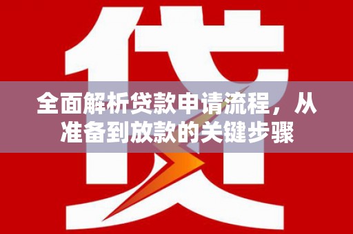 合浦全面解析贷款申请流程，从准备到放款的关键步骤