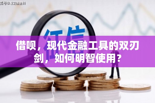 龙江借呗，现代金融工具的双刃剑，如何明智使用？