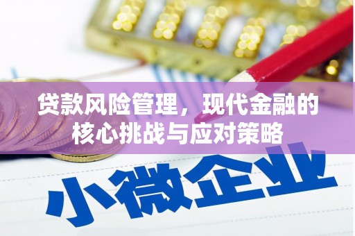 阿巴嘎旗贷款风险管理，现代金融的核心挑战与应对策略