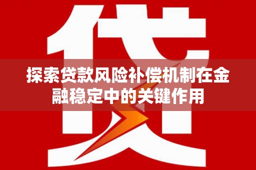 将军探索贷款风险补偿机制在金融稳定中的关键作用
