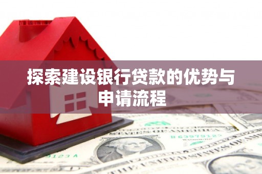 山阴探索建设银行贷款的优势与申请流程