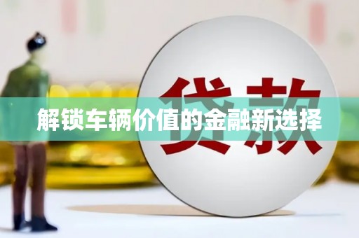 新屋解锁车辆价值的金融新选择