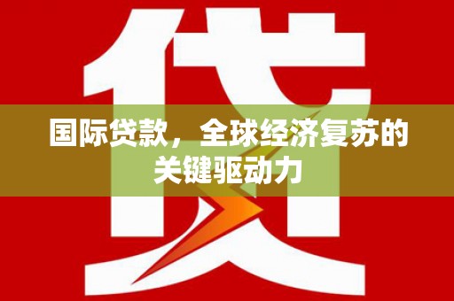 扎赉特旗国际贷款，全球经济复苏的关键驱动力