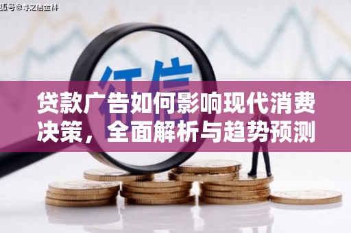 振兴贷款广告如何影响现代消费决策，全面解析与趋势预测