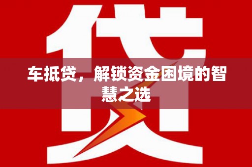 新邱车抵贷，解锁资金困境的智慧之选