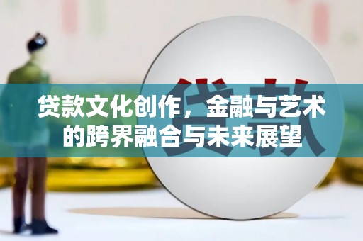 中正贷款文化创作，金融与艺术的跨界融合与未来展望