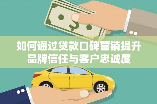 镇巴如何通过贷款口碑营销提升品牌信任与客户忠诚度
