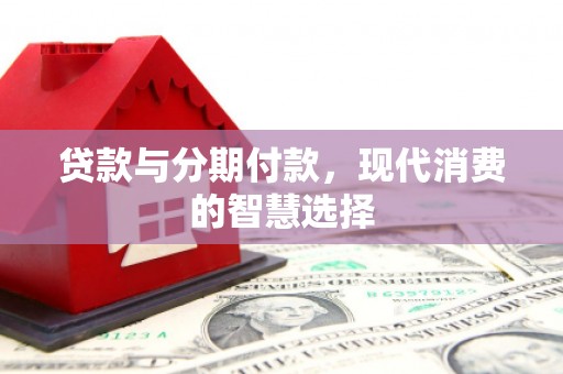 即墨贷款与分期付款，现代消费的智慧选择