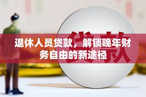 石冈退休人员贷款，解锁晚年财务自由的新途径