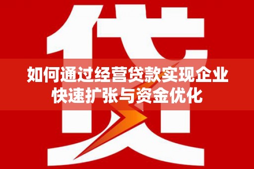 湾仔区如何通过经营贷款实现企业快速扩张与资金优化