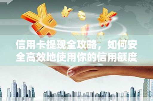 南溪信用卡提现全攻略，如何安全高效地使用你的信用额度