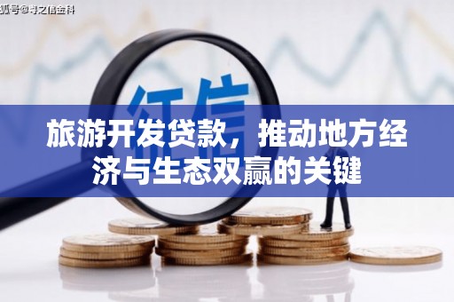沈河旅游开发贷款，推动地方经济与生态双赢的关键