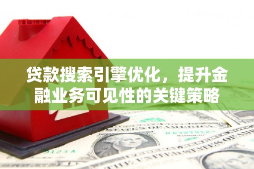 枋寮贷款搜索引擎优化，提升金融业务可见性的关键策略