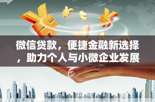 魏县微信贷款，便捷金融新选择，助力个人与小微企业发展