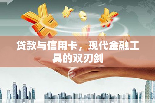 西青贷款与信用卡，现代金融工具的双刃剑