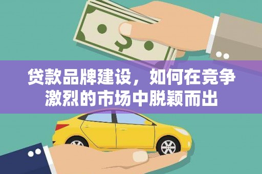察隅贷款品牌建设，如何在竞争激烈的市场中脱颖而出