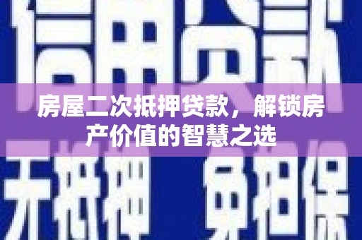 松溪房屋二次抵押贷款，解锁房产价值的智慧之选