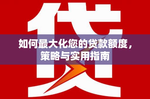 太麻里如何最大化您的贷款额度，策略与实用指南