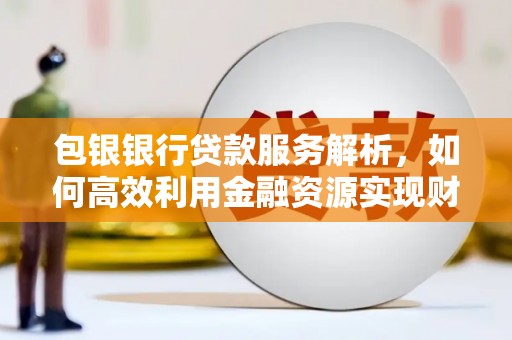戚墅堰包银银行贷款服务解析，如何高效利用金融资源实现财富增长