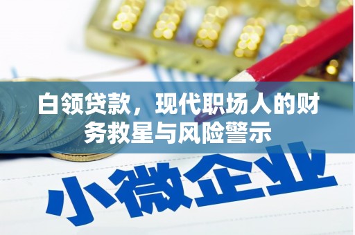 铜官山白领贷款，现代职场人的财务救星与风险警示