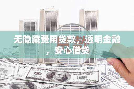 秀林无隐藏费用贷款，透明金融，安心借贷